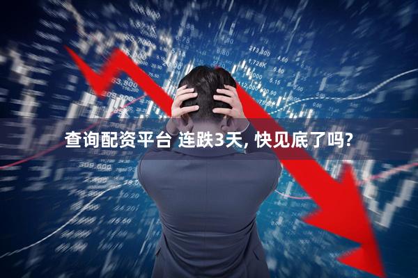 查询配资平台 连跌3天, 快见底了吗?